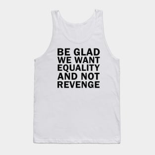 Be Glad We Want Equality and Not Revenge Tank Top